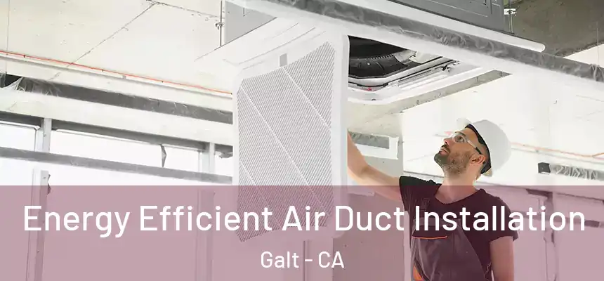  Energy Efficient Air Duct Installation Galt - CA