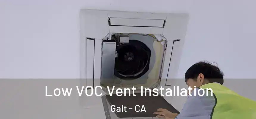  Low VOC Vent Installation Galt - CA