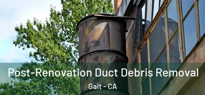 Post-Renovation Duct Debris Removal Galt - CA